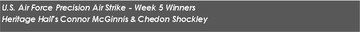Text Box: U.S. Air Force Precision Air Strike - Week 5 WinnersHeritage Hall�s Connor McGinnis & Chedon Shockley